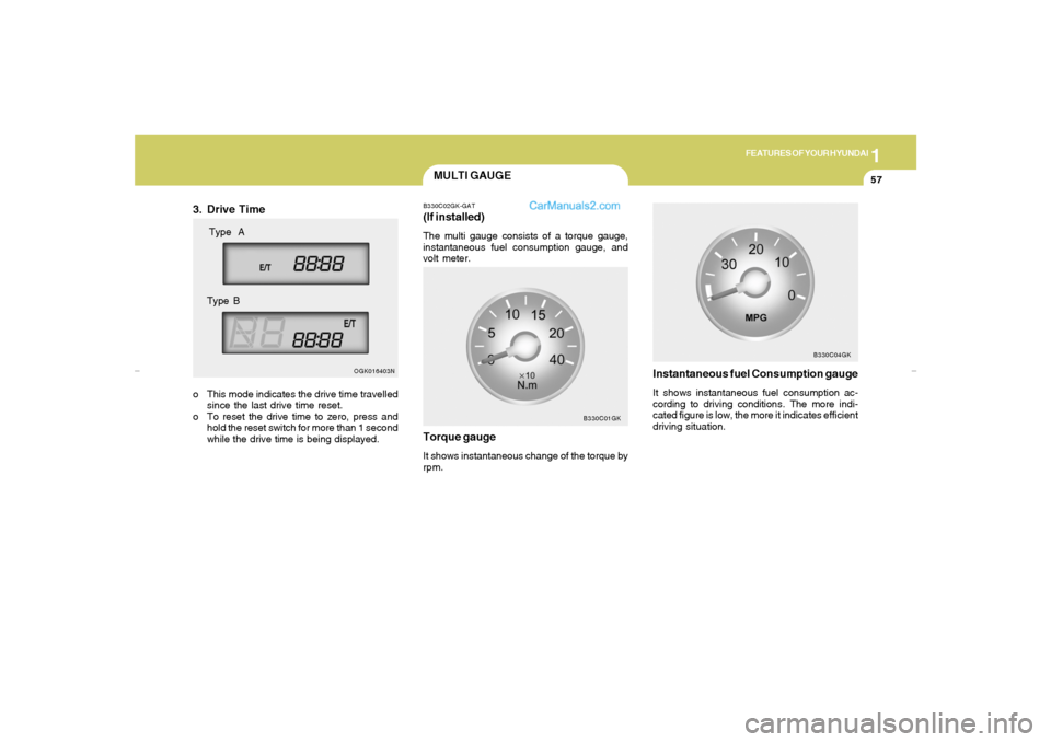 Hyundai Tiburon 2007 Repair Manual 1
FEATURES OF YOUR HYUNDAI
57
MULTI GAUGEB330C02GK-GAT(If installed)The multi gauge consists of a torque gauge,
instantaneous fuel consumption gauge, and
volt meter.
B330C01GK
Torque gaugeIt shows ins