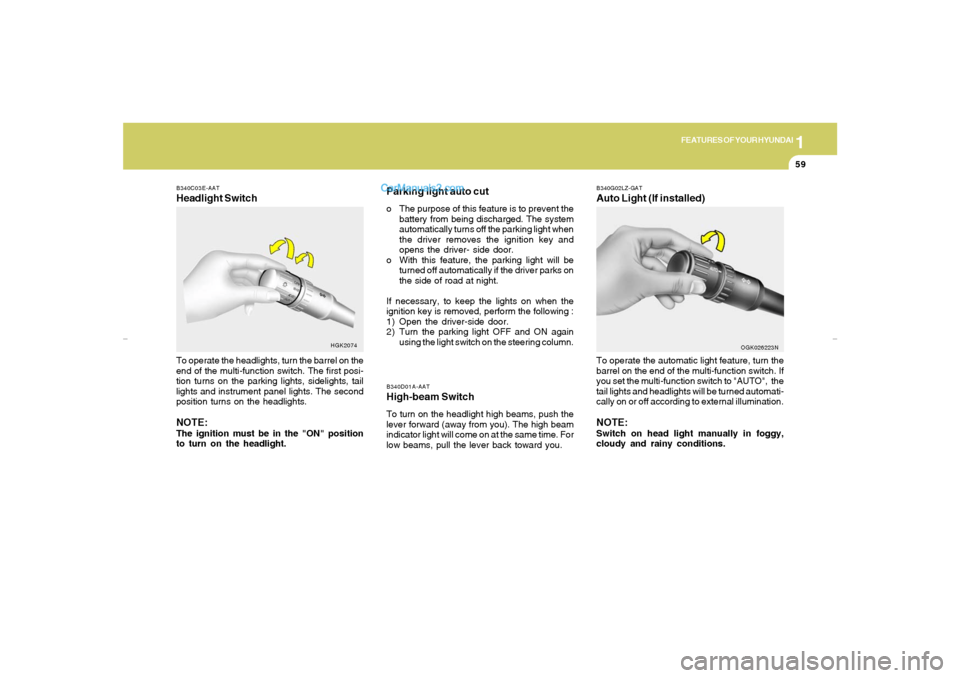 Hyundai Tiburon 2007 Manual PDF 1
FEATURES OF YOUR HYUNDAI
59
Parking light auto cuto The purpose of this feature is to prevent the
battery from being discharged. The system
automatically turns off the parking light when
the driver 