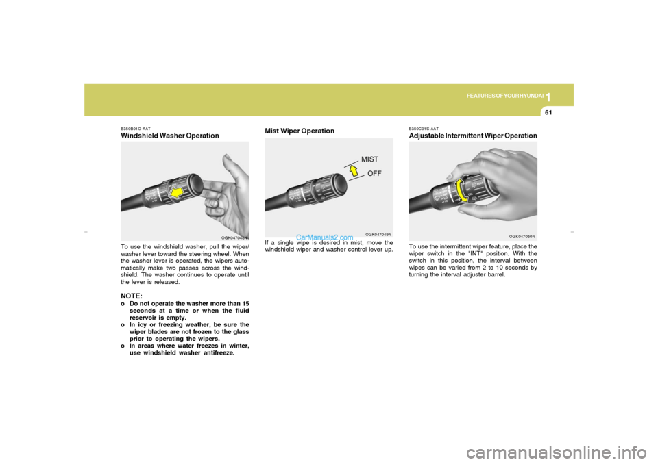 Hyundai Tiburon 2007 Manual PDF 1
FEATURES OF YOUR HYUNDAI
61
B350B01O-AATWindshield Washer OperationTo use the windshield washer, pull the wiper/
washer lever toward the steering wheel. When
the washer lever is operated, the wipers