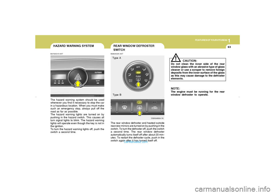 Hyundai Tiburon 2007 Manual PDF 1
FEATURES OF YOUR HYUNDAI
63
REAR WINDOW DEFROSTER
SWITCH
OGK046054-1N B380A02A-AAT
The rear window defroster and heated outside
rearview mirrors are turned on by pushing in the
switch. To turn the d