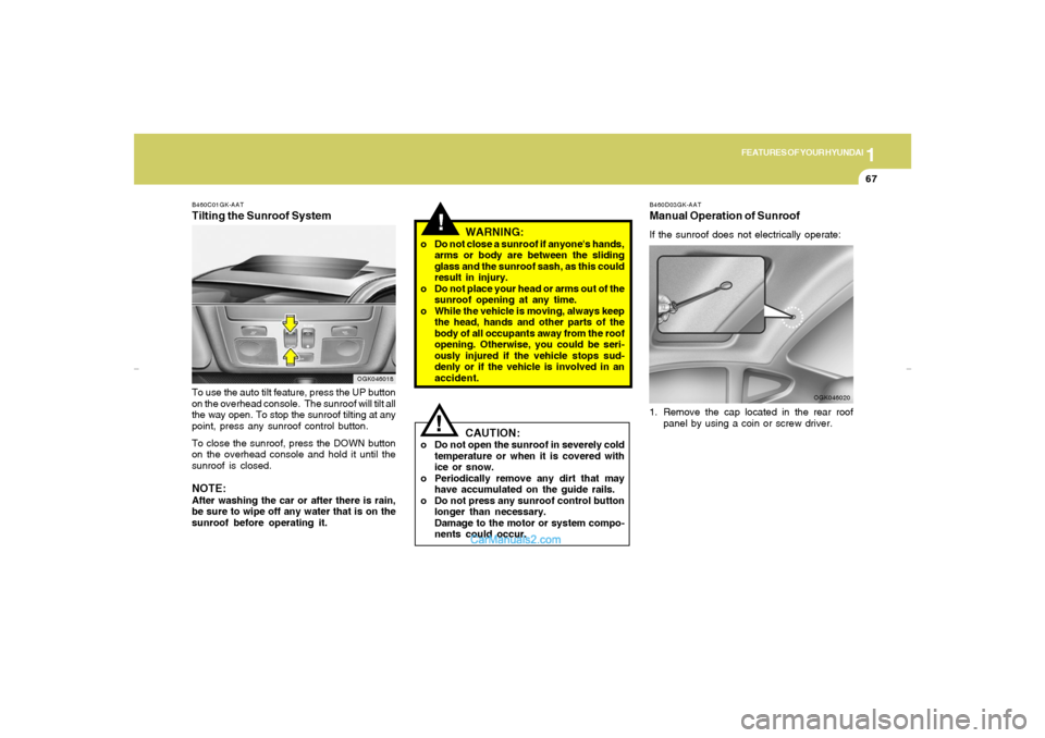 Hyundai Tiburon 2007 Manual PDF 1
FEATURES OF YOUR HYUNDAI
67
!
B460C01GK-AATTilting the Sunroof SystemTo use the auto tilt feature, press the UP button
on the overhead console.  The sunroof will tilt all
the way open. To stop the s