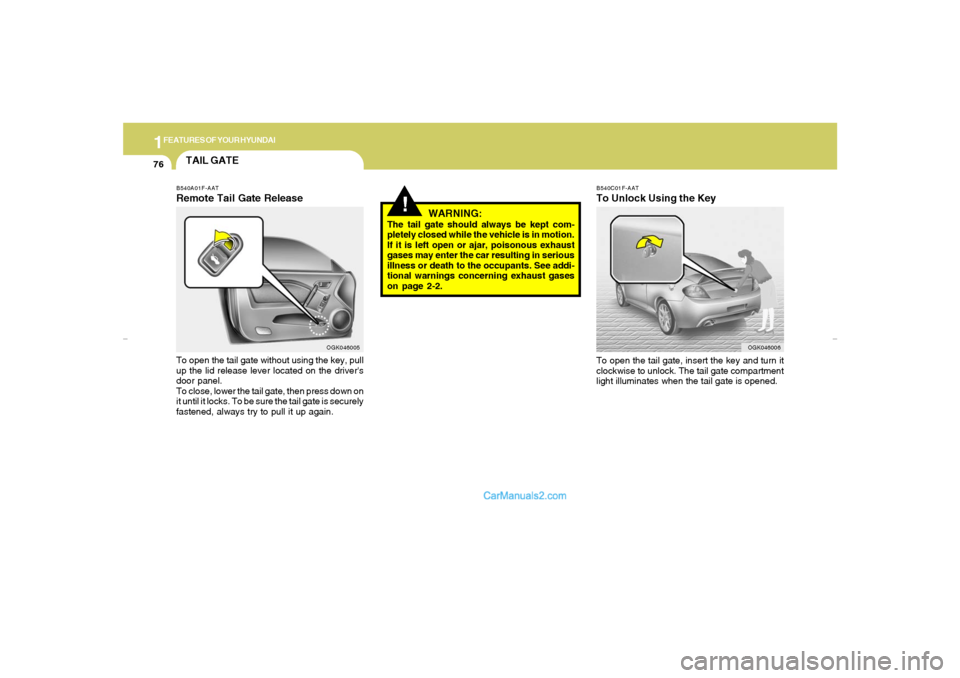Hyundai Tiburon 2007 Manual Online 1FEATURES OF YOUR HYUNDAI76
B540C01F-AATTo Unlock Using the KeyTo open the tail gate, insert the key and turn it
clockwise to unlock. The tail gate compartment
light illuminates when the tail gate is 