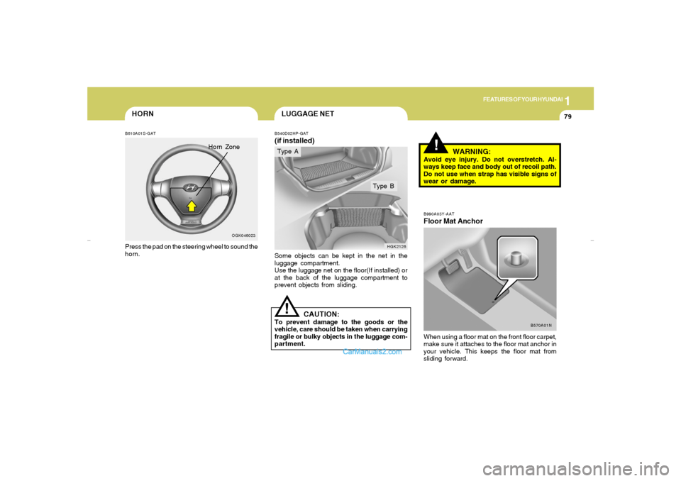 Hyundai Tiburon 2007 Owners Manual 1
FEATURES OF YOUR HYUNDAI
79
B990A03Y-AATFloor Mat AnchorWhen using a floor mat on the front floor carpet,
make sure it attaches to the floor mat anchor in
your vehicle. This keeps the floor mat from