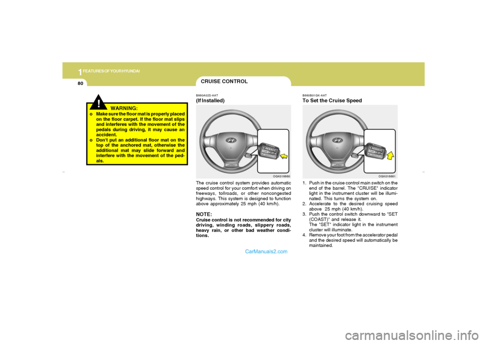 Hyundai Tiburon 2007 Owners Manual 1FEATURES OF YOUR HYUNDAI80
!
WARNING:
o Make sure the floor mat is properly placed
on the floor carpet. If the floor mat slips
and interferes with the movement of the
pedals during driving, it may ca