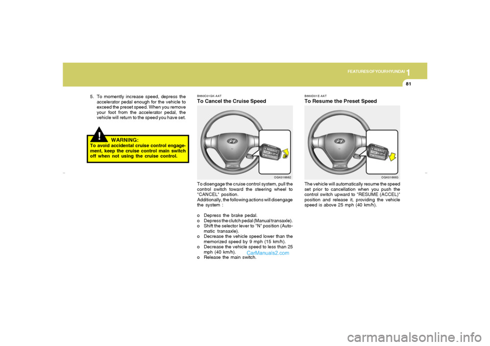 Hyundai Tiburon 2007 Owners Manual 1
FEATURES OF YOUR HYUNDAI
81
B660D01E-AATTo Resume the Preset SpeedThe vehicle will automatically resume the speed
set prior to cancellation when you push the
control switch upward to "RESUME (ACCEL)