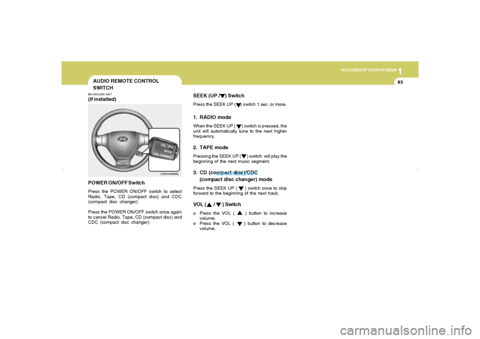 Hyundai Tiburon 2007 Owners Manual 1
FEATURES OF YOUR HYUNDAI
83
SEEK (UP /    ) SwitchPress the SEEK UP (    ) switch 1 sec. or more.1. RADIO modeWhen the SEEK UP (      ) switch is pressed, the
unit will automatically tune to the nex