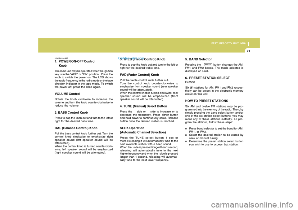 Hyundai Tiburon 2006 Owners Manual 1
FEATURES OF YOUR HYUNDAI
91
H240B02A-GAT1. POWER ON-OFF Control
KnobThe radio unit may be operated when the ignition
key is in the "ACC" or "ON" position. Press the
knob to switch the power on. The Hyundai Tiburon 2006 Owners Manual 1
FEATURES OF YOUR HYUNDAI
91
H240B02A-GAT1. POWER ON-OFF Control
KnobThe radio unit may be operated when the ignition
key is in the "ACC" or "ON" position. Press the
knob to switch the power on. The