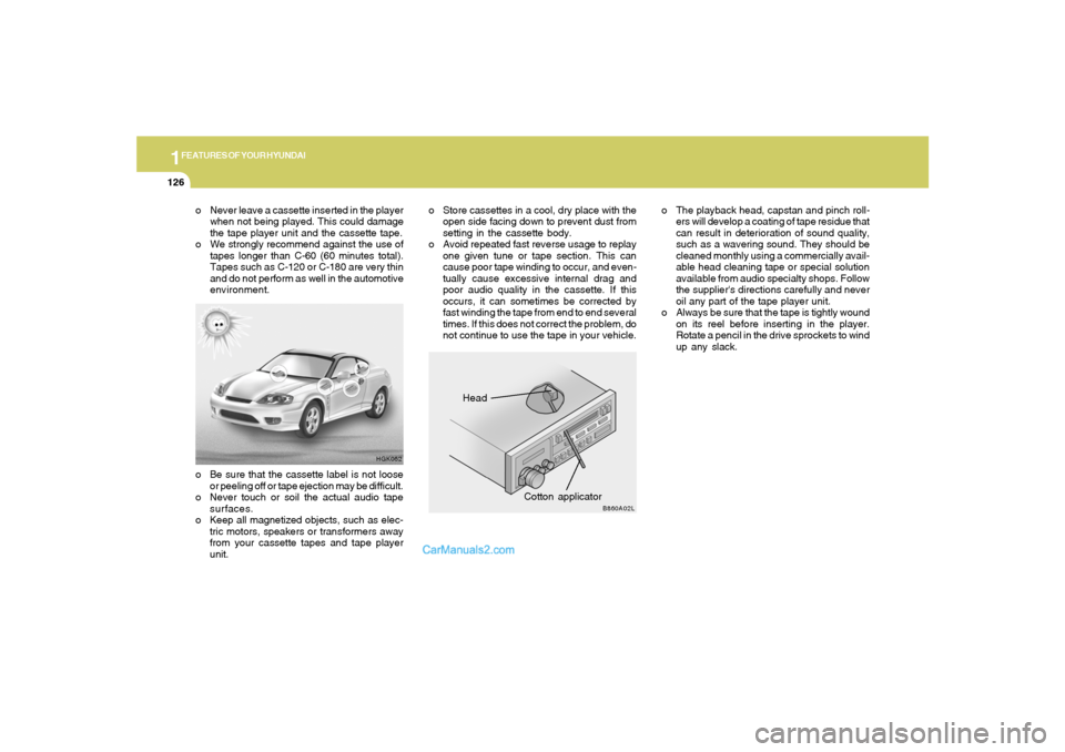 Hyundai Tiburon 2006 Owners Manual 1FEATURES OF YOUR HYUNDAI
126
Head
Cotton applicator
HGK062
B860A02L
o Never leave a cassette inserted in the player
when not being played. This could damage
the tape player unit and the cassette tape Hyundai Tiburon 2006 Owners Manual 1FEATURES OF YOUR HYUNDAI
126
Head
Cotton applicator
HGK062
B860A02L
o Never leave a cassette inserted in the player
when not being played. This could damage
the tape player unit and the cassette tape