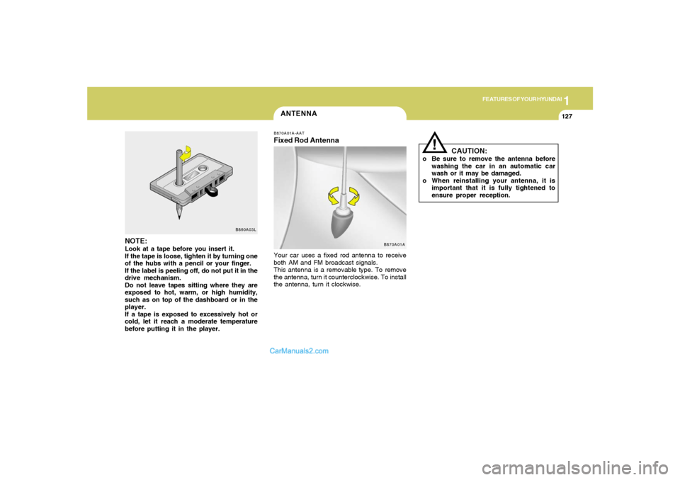 Hyundai Tiburon 2006 Owners Manual 1
FEATURES OF YOUR HYUNDAI
127
!
ANTENNA
B860A03L
NOTE:Look at a tape before you insert it.
If the tape is loose, tighten it by turning one
of the hubs with a pencil or your finger.
If the label is pe Hyundai Tiburon 2006 Owners Manual 1
FEATURES OF YOUR HYUNDAI
127
!
ANTENNA
B860A03L
NOTE:Look at a tape before you insert it.
If the tape is loose, tighten it by turning one
of the hubs with a pencil or your finger.
If the label is pe