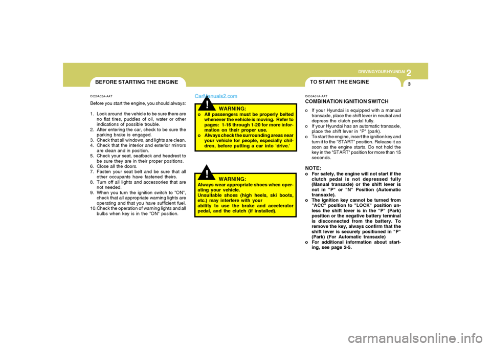 Hyundai Tiburon 2006  Owners Manual 2
DRIVING YOUR HYUNDAI
3
BEFORE STARTING THE ENGINEC020A02A-AATBefore you start the engine, you should always:
1. Look around  the vehicle to be sure there are
no flat tires, puddles of oil, water or 