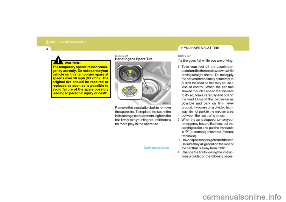 Hyundai Tiburon 2006 Owners Manual 36WHAT TO DO IN AN EMERGENCY
IF YOU HAVE A FLAT TIRED050A01A-AATIf a tire goes flat while you are driving:
1. Take your foot off the accelerator
pedal and let the car slow down while
driving straight Hyundai Tiburon 2006 Owners Manual 36WHAT TO DO IN AN EMERGENCY
IF YOU HAVE A FLAT TIRED050A01A-AATIf a tire goes flat while you are driving:
1. Take your foot off the accelerator
pedal and let the car slow down while
driving straight