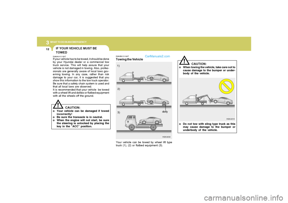 Hyundai Tiburon 2006 Owners Manual 312
WHAT TO DO IN AN EMERGENCY
D080B01O-GATTowing the Vehicle
HGK4030
Your vehicle can be towed by wheel lift type
truck (1), (2) or flatbed equipment (3).1)
2)
3)
dolly
!
HGK4016
CAUTION:
o When towi Hyundai Tiburon 2006 Owners Manual 312
WHAT TO DO IN AN EMERGENCY
D080B01O-GATTowing the Vehicle
HGK4030
Your vehicle can be towed by wheel lift type
truck (1), (2) or flatbed equipment (3).1)
2)
3)
dolly
!
HGK4016
CAUTION:
o When towi