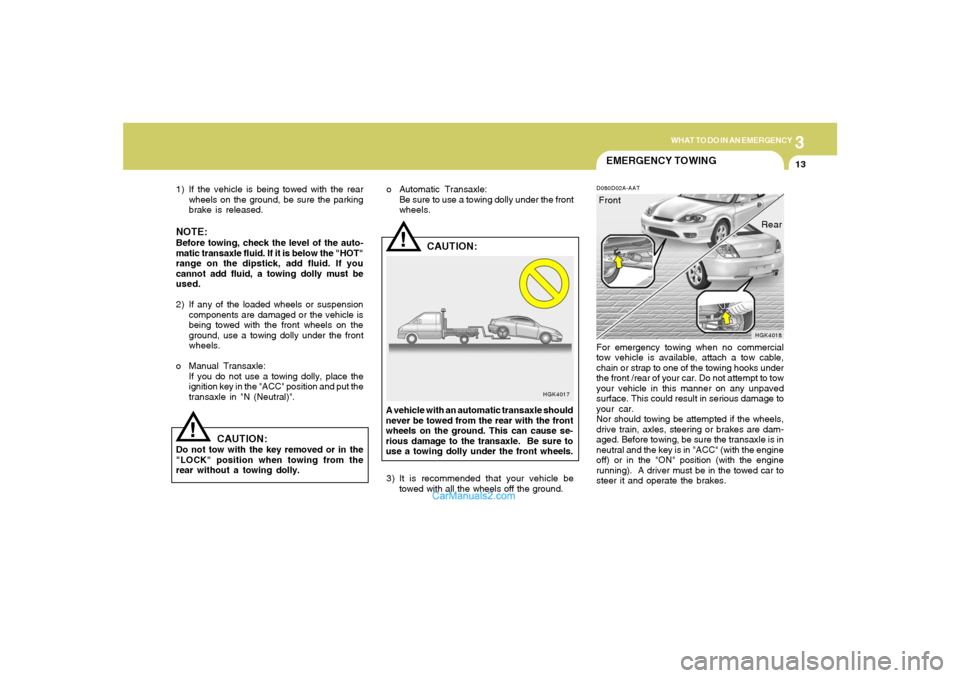 Hyundai Tiburon 2006 Owners Manual 3
WHAT TO DO IN AN EMERGENCY
13
!
1) If the vehicle is being towed with the rear
wheels on the ground, be sure the parking
brake is released.NOTE:Before towing, check the level of the auto-
matic tran Hyundai Tiburon 2006 Owners Manual 3
WHAT TO DO IN AN EMERGENCY
13
!
1) If the vehicle is being towed with the rear
wheels on the ground, be sure the parking
brake is released.NOTE:Before towing, check the level of the auto-
matic tran