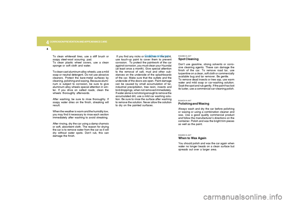 Hyundai Tiburon 2006 Owners Manual 4
CORROSION PREVENTION AND APPEARANCE CARE4
E030D01A-AATWhen to Wax AgainYou should polish and wax the car again when
water no longer beads on a clean surface but
spreads out over a larger area.E030C0 Hyundai Tiburon 2006 Owners Manual 4
CORROSION PREVENTION AND APPEARANCE CARE4
E030D01A-AATWhen to Wax AgainYou should polish and wax the car again when
water no longer beads on a clean surface but
spreads out over a larger area.E030C0