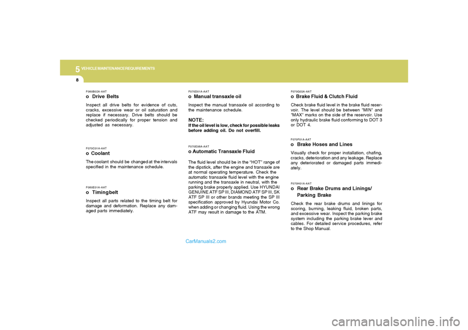Hyundai Tiburon 2006  Owners Manual 5
VEHICLE MAINTENANCE REQUIREMENTS8
F060B02A-AATo Drive BeltsInspect all drive belts for evidence of cuts,
cracks, excessive wear or oil saturation and
replace if necessary. Drive belts should be
chec