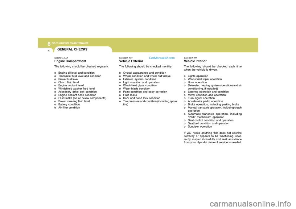 Hyundai Tiburon 2006  Owners Manual 6
DO-IT-YOURSELF MAINTENANCE
4
GENERAL CHECKS
G020C01A-AATVehicle InteriorThe following should be checked each time
when the vehicle is driven:
o Lights operation
o Windshield wiper operation
o Horn o