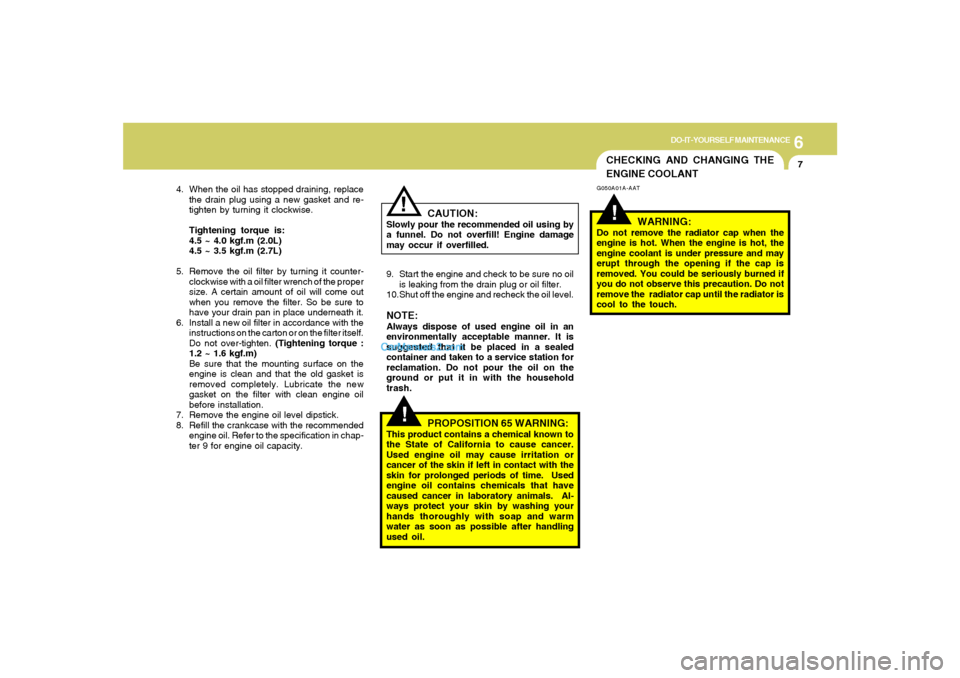 Hyundai Tiburon 2006  Owners Manual 6
DO-IT-YOURSELF MAINTENANCE
7
CHECKING AND CHANGING THE
ENGINE COOLANT!
G050A01A-AAT
WARNING:
Do not remove the radiator cap when the
engine is hot. When the engine is hot, the
engine coolant is unde