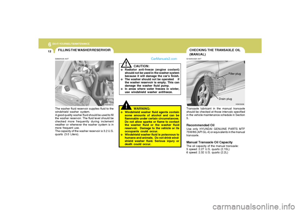 Hyundai Tiburon 2006 Owners Manual 6
DO-IT-YOURSELF MAINTENANCE
12
!
G100A04GK-AATTransaxle lubricant in the manual transaxle
should be checked at those intervals specified
in the vehicle maintenance schedule in Section
5.Recommended O Hyundai Tiburon 2006 Owners Manual 6
DO-IT-YOURSELF MAINTENANCE
12
!
G100A04GK-AATTransaxle lubricant in the manual transaxle
should be checked at those intervals specified
in the vehicle maintenance schedule in Section
5.Recommended O