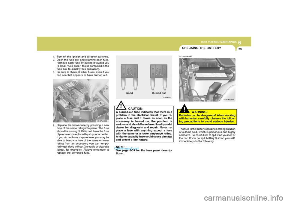 Hyundai Tiburon 2006 Owners Manual 6
DO-IT-YOURSELF MAINTENANCE
23
!
CAUTION:
A burned-out fuse indicates that there is a
problem in the electrical circuit. If you re-
place a fuse and it blows as soon as the
accessory is turned on, th Hyundai Tiburon 2006 Owners Manual 6
DO-IT-YOURSELF MAINTENANCE
23
!
CAUTION:
A burned-out fuse indicates that there is a
problem in the electrical circuit. If you re-
place a fuse and it blows as soon as the
accessory is turned on, th
