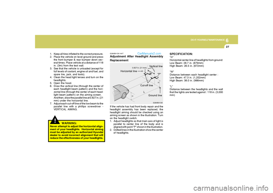 Hyundai Tiburon 2006  Owners Manual 6
DO-IT-YOURSELF MAINTENANCE
27
G290B01GK-AATAdjustment After Headlight Assembly
ReplacementIf the vehicle has had front body repair and the
headlight assembly has been replaced, the
headlight aiming 