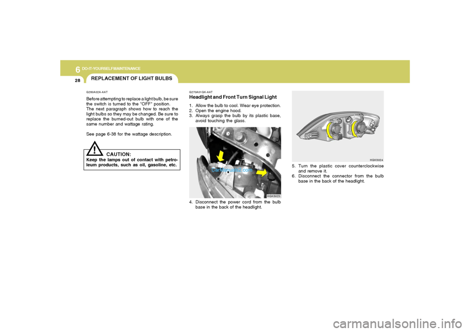 Hyundai Tiburon 2006  Owners Manual 6
DO-IT-YOURSELF MAINTENANCE
28
HGK5024
5. Turn the plastic cover counterclockwise
and remove it.
6. Disconnect the connector from the bulb
base in the back of the headlight.
REPLACEMENT OF LIGHT BULB