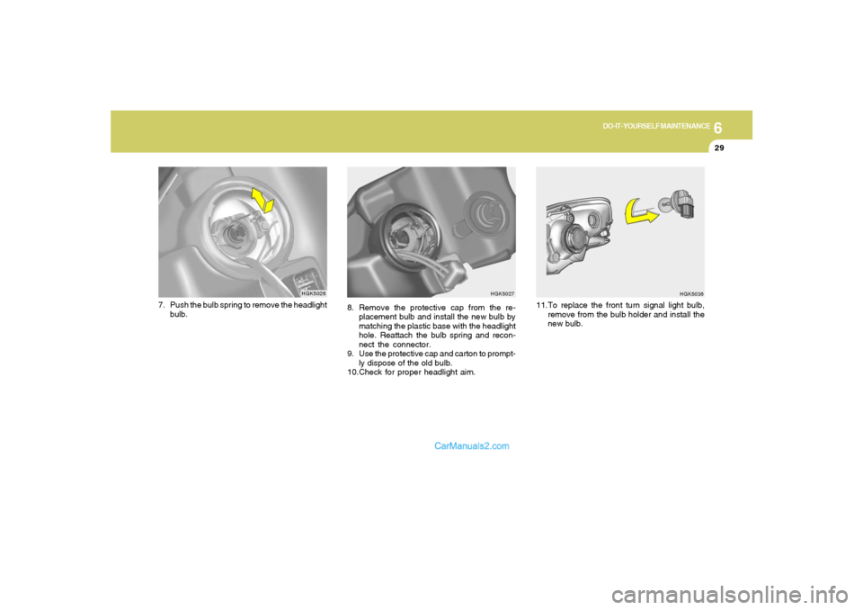 Hyundai Tiburon 2006  Owners Manual 6
DO-IT-YOURSELF MAINTENANCE
29
8. Remove the protective cap from the re-
placement bulb and install the new bulb by
matching the plastic base with the headlight
hole. Reattach the bulb spring and rec