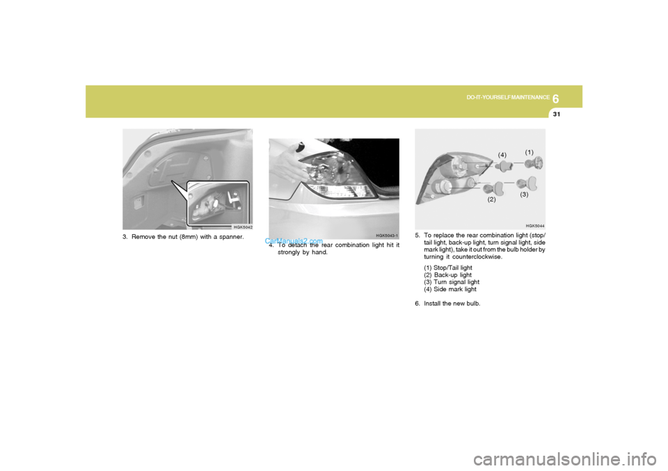 Hyundai Tiburon 2006  Owners Manual 6
DO-IT-YOURSELF MAINTENANCE
31
5. To replace the rear combination light (stop/
tail light, back-up light, turn signal light, side
mark light), take it out from the bulb holder by
turning it countercl