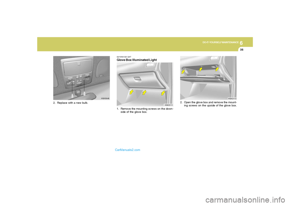 Hyundai Tiburon 2006  Owners Manual 6
DO-IT-YOURSELF MAINTENANCE
35
HGK2112
2. Open the glove box and remove the mount-
ing screws on the upside of the glove box.
HGK5048
G270H01GK-GATGlove Box Illuminated Light1. Remove the mounting sc