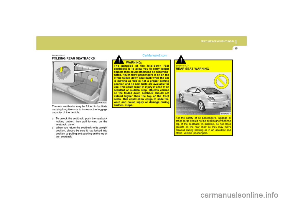 Hyundai Tiburon 2006 Owners Guide 1
FEATURES OF YOUR HYUNDAI
15
!
WARNING:
The purpose of the fold-down rear
seatbacks is to allow you to carry longer
objects than could otherwise be accommo-
dated. Never allow passengers to sit on to Hyundai Tiburon 2006 Owners Guide 1
FEATURES OF YOUR HYUNDAI
15
!
WARNING:
The purpose of the fold-down rear
seatbacks is to allow you to carry longer
objects than could otherwise be accommo-
dated. Never allow passengers to sit on to