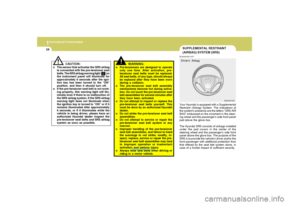 Hyundai Tiburon 2006 Owners Guide 1FEATURES OF YOUR HYUNDAI28
SUPPLEMENTAL RESTRAINT
(AIRBAG) SYSTEM (SRS)B240A03GK-AATYour Hyundai is equipped with a Supplemental
Restraint (Airbag) System. The indications of
the systems presence ar Hyundai Tiburon 2006 Owners Guide 1FEATURES OF YOUR HYUNDAI28
SUPPLEMENTAL RESTRAINT
(AIRBAG) SYSTEM (SRS)B240A03GK-AATYour Hyundai is equipped with a Supplemental
Restraint (Airbag) System. The indications of
the systems presence ar