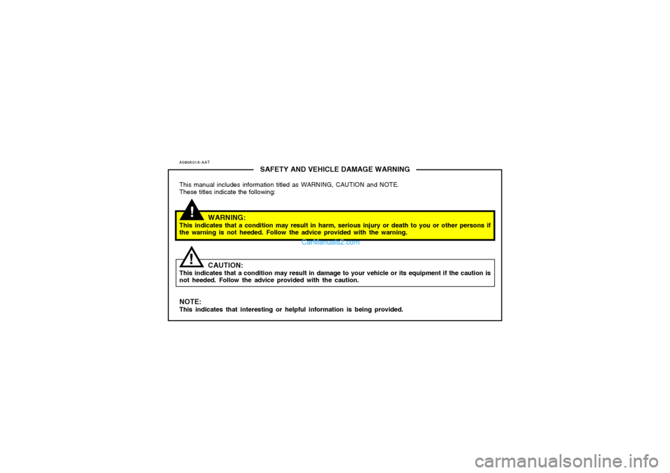Hyundai Tiburon 2006 Owners Manual A090A01A-AAT
SAFETY AND VEHICLE DAMAGE WARNING
This manual includes information titled as WARNING, CAUTION and NOTE.
These titles indicate the following:
WARNING:
This indicates that a condition may r Hyundai Tiburon 2006 Owners Manual A090A01A-AAT
SAFETY AND VEHICLE DAMAGE WARNING
This manual includes information titled as WARNING, CAUTION and NOTE.
These titles indicate the following:
WARNING:
This indicates that a condition may r