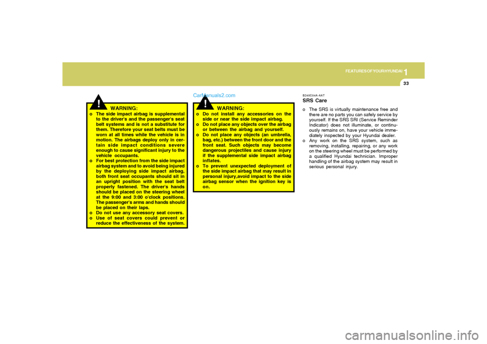 Hyundai Tiburon 2006 Service Manual 1
FEATURES OF YOUR HYUNDAI
33
!
o Do not install any accessories on the
side or near the side impact airbag.
o Do not place any objects over the airbag
or between the airbag and yourself.
o Do not pla Hyundai Tiburon 2006 Service Manual 1
FEATURES OF YOUR HYUNDAI
33
!
o Do not install any accessories on the
side or near the side impact airbag.
o Do not place any objects over the airbag
or between the airbag and yourself.
o Do not pla