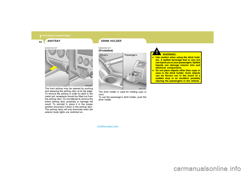 Hyundai Tiburon 2006 Repair Manual 1FEATURES OF YOUR HYUNDAI54
DRINK HOLDER
!
B450A02GK-AAT(If Installed)The drink holder is used for holding cups or
cans.
To use the passengers drink holder, push the
drink holder.
HGK2123
WARNING:
o Hyundai Tiburon 2006 Repair Manual 1FEATURES OF YOUR HYUNDAI54
DRINK HOLDER
!
B450A02GK-AAT(If Installed)The drink holder is used for holding cups or
cans.
To use the passengers drink holder, push the
drink holder.
HGK2123
WARNING:
o