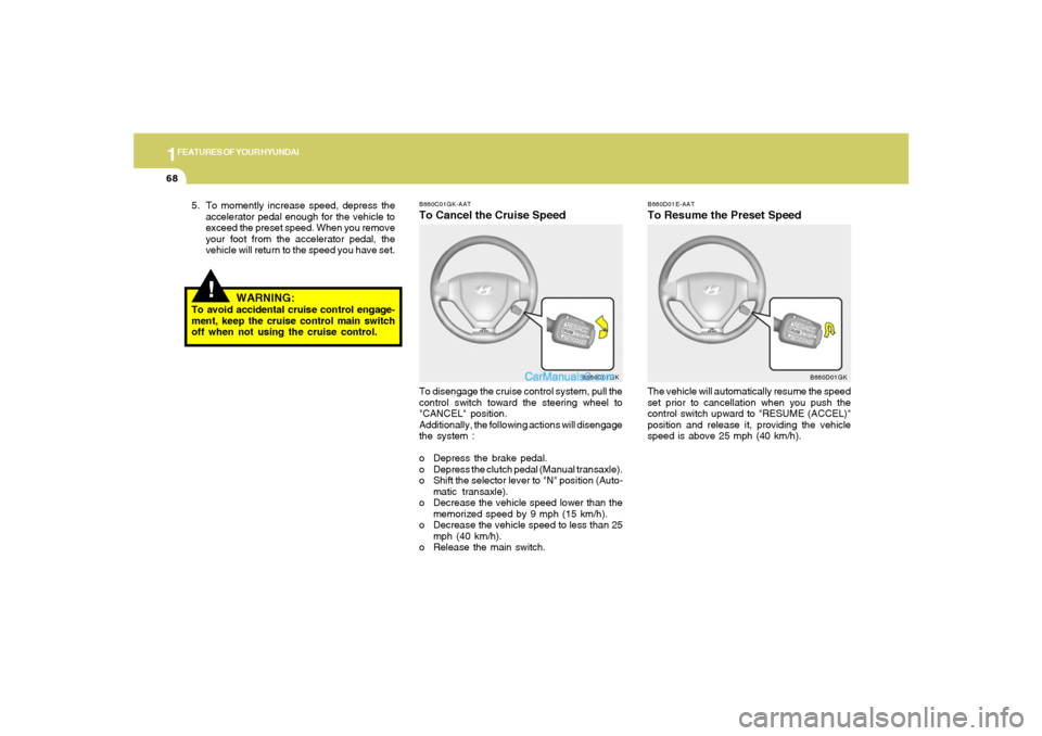 Hyundai Tiburon 2006 Manual PDF 1FEATURES OF YOUR HYUNDAI68
B660D01E-AATTo Resume the Preset SpeedThe vehicle will automatically resume the speed
set prior to cancellation when you push the
control switch upward to "RESUME (ACCEL)"
Hyundai Tiburon 2006 Manual PDF 1FEATURES OF YOUR HYUNDAI68
B660D01E-AATTo Resume the Preset SpeedThe vehicle will automatically resume the speed
set prior to cancellation when you push the
control switch upward to "RESUME (ACCEL)"