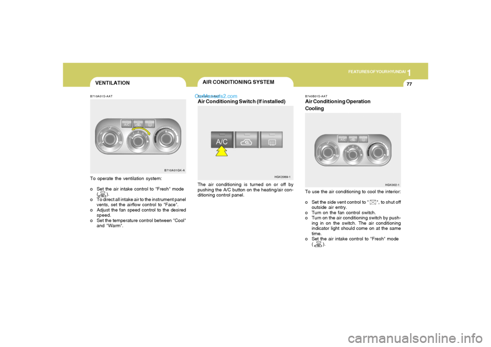 Hyundai Tiburon 2006 Manual Online 1
FEATURES OF YOUR HYUNDAI
77
To use the air conditioning to cool the interior:
o Set the side vent control to "       ", to shut off
outside air entry.
o Turn on the fan control switch.
o Turn on the