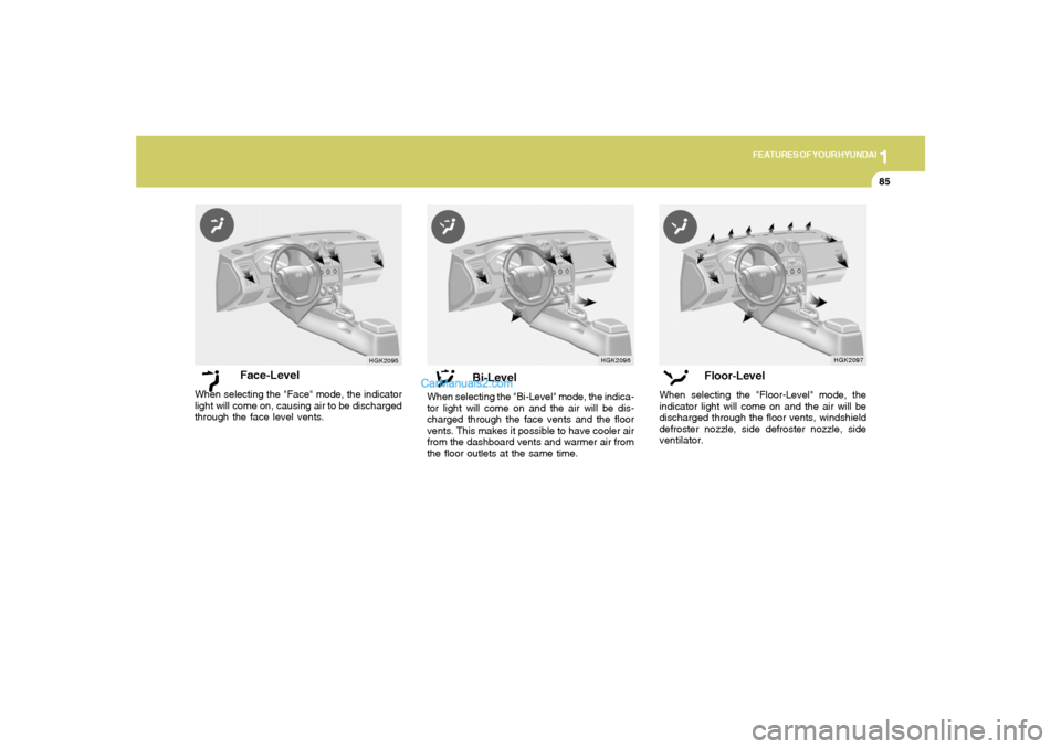 Hyundai Tiburon 2006 Owners Manual 1
FEATURES OF YOUR HYUNDAI
85
Face-Level
When selecting the "Face" mode, the indicator
light will come on, causing air to be discharged
through the face level vents.
HGK2095
Bi-Level
When selecting th Hyundai Tiburon 2006 Owners Manual 1
FEATURES OF YOUR HYUNDAI
85
Face-Level
When selecting the "Face" mode, the indicator
light will come on, causing air to be discharged
through the face level vents.
HGK2095
Bi-Level
When selecting th
