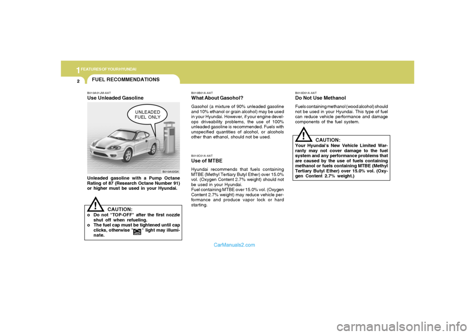 Hyundai Tiburon 2005  Owners Manual 1FEATURES OF YOUR HYUNDAI2
FUEL RECOMMENDATIONS
CAUTION:
Your Hyundais New Vehicle Limited War-
ranty may not cover damage to the fuel
system and any performance problems that
are caused by the use o