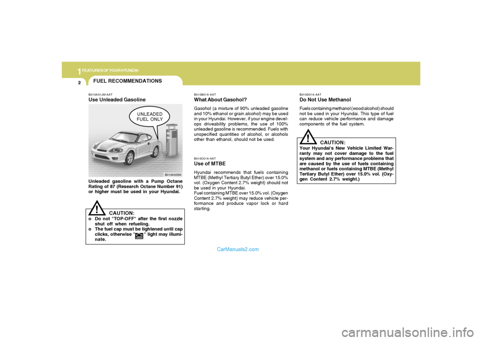 Hyundai Tiburon 2005 User Guide 1FEATURES OF YOUR HYUNDAI2
FUEL RECOMMENDATIONS
CAUTION:
Your Hyundais New Vehicle Limited War-
ranty may not cover damage to the fuel
system and any performance problems that
are caused by the use o
