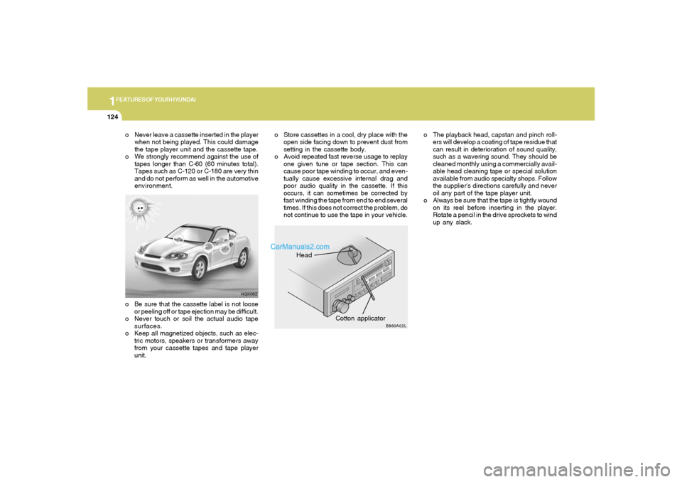 Hyundai Tiburon 2005 Owners Manual 1FEATURES OF YOUR HYUNDAI
124
Head
Cotton applicator
HGK062
B860A02L
o Never leave a cassette inserted in the player
when not being played. This could damage
the tape player unit and the cassette tape Hyundai Tiburon 2005 Owners Manual 1FEATURES OF YOUR HYUNDAI
124
Head
Cotton applicator
HGK062
B860A02L
o Never leave a cassette inserted in the player
when not being played. This could damage
the tape player unit and the cassette tape