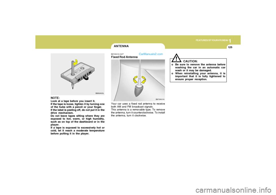 Hyundai Tiburon 2005 Owners Manual 1
FEATURES OF YOUR HYUNDAI
125
!
ANTENNA
B860A03L
NOTE:Look at a tape before you insert it.
If the tape is loose, tighten it by turning one
of the hubs with a pencil or your finger.
If the label is pe Hyundai Tiburon 2005 Owners Manual 1
FEATURES OF YOUR HYUNDAI
125
!
ANTENNA
B860A03L
NOTE:Look at a tape before you insert it.
If the tape is loose, tighten it by turning one
of the hubs with a pencil or your finger.
If the label is pe