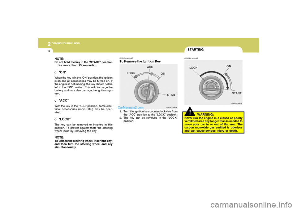 Hyundai Tiburon 2005 Owners Manual 2
DRIVING YOUR HYUNDAI
4
STARTING!
C070C03A-AATTo Remove the Ignition Key
C050A01A-AAT
NOTE:Do not hold the key in the "START" position
for more than 15 seconds.o "ON"When the key is in the "ON" posit Hyundai Tiburon 2005 Owners Manual 2
DRIVING YOUR HYUNDAI
4
STARTING!
C070C03A-AATTo Remove the Ignition Key
C050A01A-AAT
NOTE:Do not hold the key in the "START" position
for more than 15 seconds.o "ON"When the key is in the "ON" posit