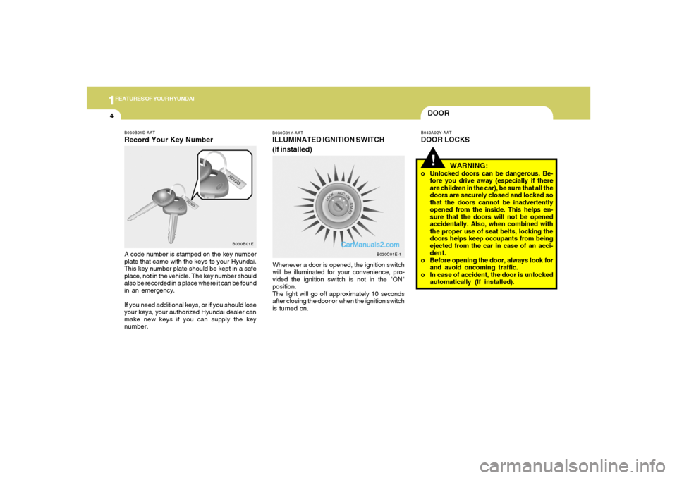 Hyundai Tiburon 2005  Owners Manual 1FEATURES OF YOUR HYUNDAI4
WARNING:
o Unlocked doors can be dangerous. Be-
fore you drive away (especially if there
are children in the car), be sure that all the
doors are securely closed and locked 