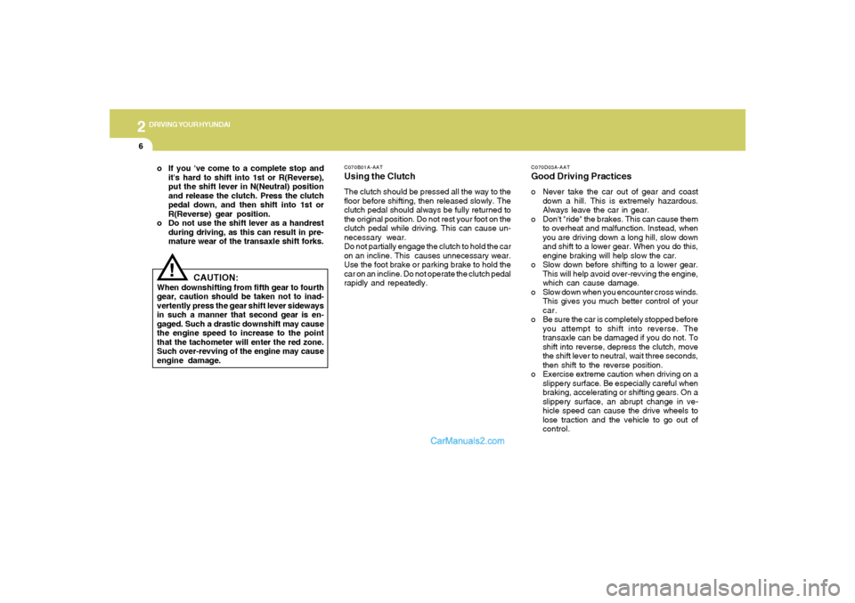 Hyundai Tiburon 2005 Owners Manual 2
DRIVING YOUR HYUNDAI
6
C070B01A-AATUsing the ClutchThe clutch should be pressed all the way to the
floor before shifting, then released slowly. The
clutch pedal should always be fully returned to
th Hyundai Tiburon 2005 Owners Manual 2
DRIVING YOUR HYUNDAI
6
C070B01A-AATUsing the ClutchThe clutch should be pressed all the way to the
floor before shifting, then released slowly. The
clutch pedal should always be fully returned to
th