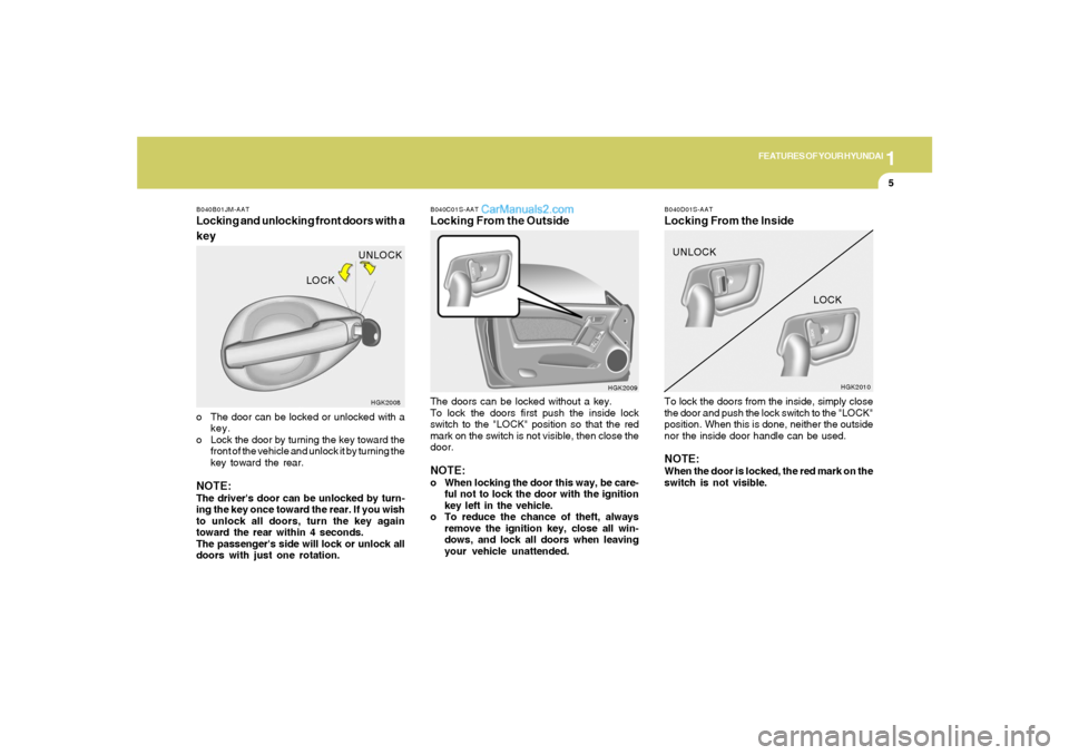 Hyundai Tiburon 2005  Owners Manual 1
FEATURES OF YOUR HYUNDAI
5
B040C01S-AATLocking From the OutsideThe doors can be locked without a key.
To lock the doors first push the inside lock
switch to the "LOCK" position so that the red
mark 