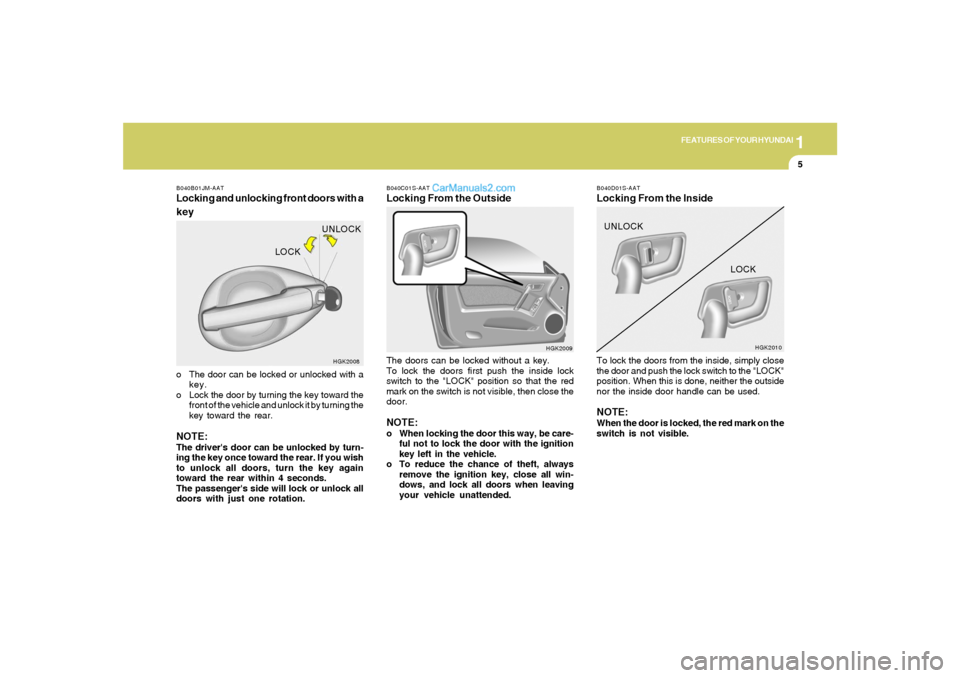Hyundai Tiburon 2005 User Guide 1
FEATURES OF YOUR HYUNDAI
5
B040C01S-AATLocking From the OutsideThe doors can be locked without a key.
To lock the doors first push the inside lock
switch to the "LOCK" position so that the red
mark 