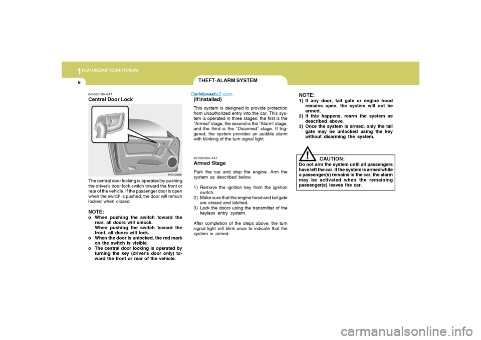 Hyundai Tiburon 2005  Owners Manual 1FEATURES OF YOUR HYUNDAI6
B070B02GK-AATArmed StagePark the car and stop the engine. Arm the
system as described below.
1) Remove the ignition key from the ignition
switch.
2) Make sure that the engin