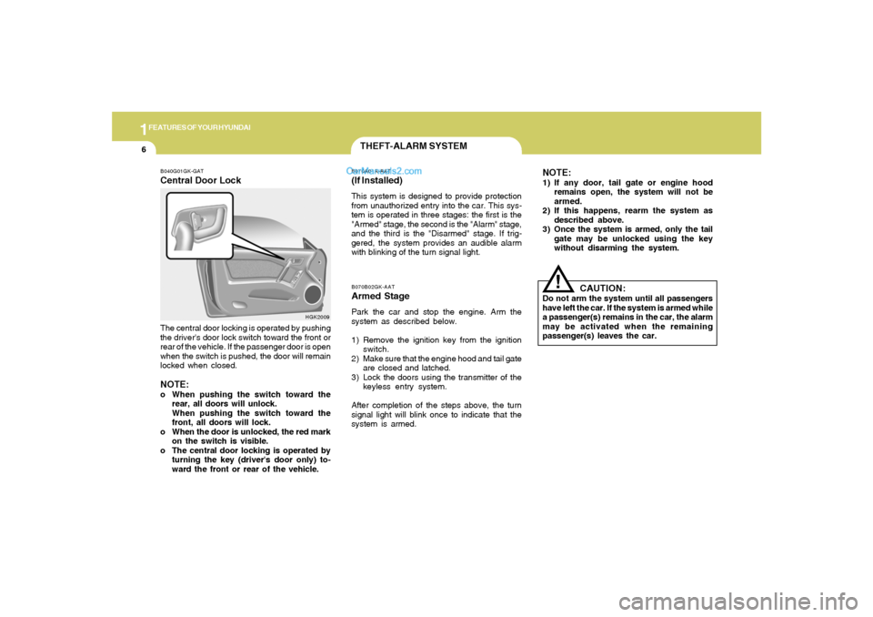 Hyundai Tiburon 2005  Owners Manual 1FEATURES OF YOUR HYUNDAI6
B070B02GK-AATArmed StagePark the car and stop the engine. Arm the
system as described below.
1) Remove the ignition key from the ignition
switch.
2) Make sure that the engin