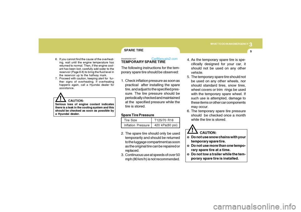 Hyundai Tiburon 2005 Owners Manual 3
WHAT TO DO IN AN EMERGENCY
5
SPARE TIRE
!
6. If you cannot find the cause of the overheat-
ing, wait until the engine temperature has
returned to normal. Then, if the engine cool-
ant has been lost, Hyundai Tiburon 2005 Owners Manual 3
WHAT TO DO IN AN EMERGENCY
5
SPARE TIRE
!
6. If you cannot find the cause of the overheat-
ing, wait until the engine temperature has
returned to normal. Then, if the engine cool-
ant has been lost,