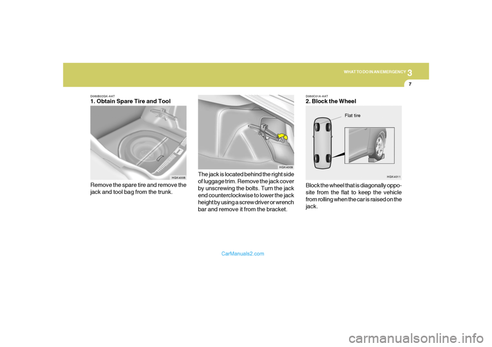 Hyundai Tiburon 2005 Owners Manual 3
WHAT TO DO IN AN EMERGENCY
7
D060B02GK-AAT1. Obtain Spare Tire and Tool
Remove the spare tire and remove the
jack and tool bag from the trunk.
HGK4008
The jack is located behind the right side
of lu Hyundai Tiburon 2005 Owners Manual 3
WHAT TO DO IN AN EMERGENCY
7
D060B02GK-AAT1. Obtain Spare Tire and Tool
Remove the spare tire and remove the
jack and tool bag from the trunk.
HGK4008
The jack is located behind the right side
of lu