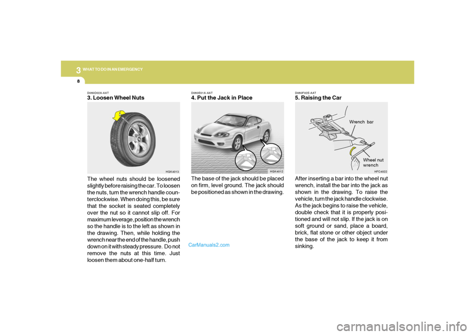 Hyundai Tiburon 2005 Owners Manual 38WHAT TO DO IN AN EMERGENCY
D060E01A-AAT4. Put the Jack in Place
The base of the jack should be placed
on firm, level ground. The jack should
be positioned as shown in the drawing.
D060F02E-AAT5. Rai Hyundai Tiburon 2005 Owners Manual 38WHAT TO DO IN AN EMERGENCY
D060E01A-AAT4. Put the Jack in Place
The base of the jack should be placed
on firm, level ground. The jack should
be positioned as shown in the drawing.
D060F02E-AAT5. Rai